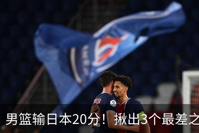 男篮输日本20分！揪出3个最差之人，坑惨了球队